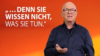 „…denn sie wissen nicht, was sie tun.“