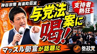 【参政党】神谷宗幣が有楽町で大演説！与党法案を痛烈批判し支持者熱狂「マッスル街宣」