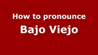 How to pronounce Bajo Viejo