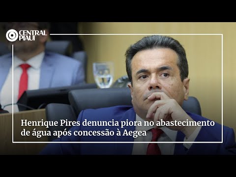 Henrique Pires denuncia piora no abastecimento de água após concessão à Aegea