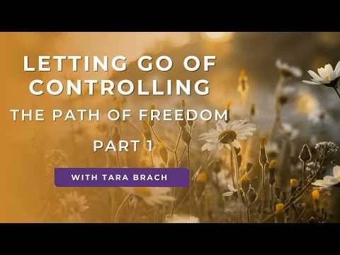Letting Go Of Controlling, The Path Of Freedom - Part 1 | Tara Brach