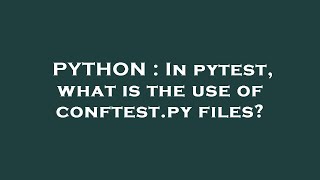 PYTHON : In pytest, what is the use of conftest.py files?