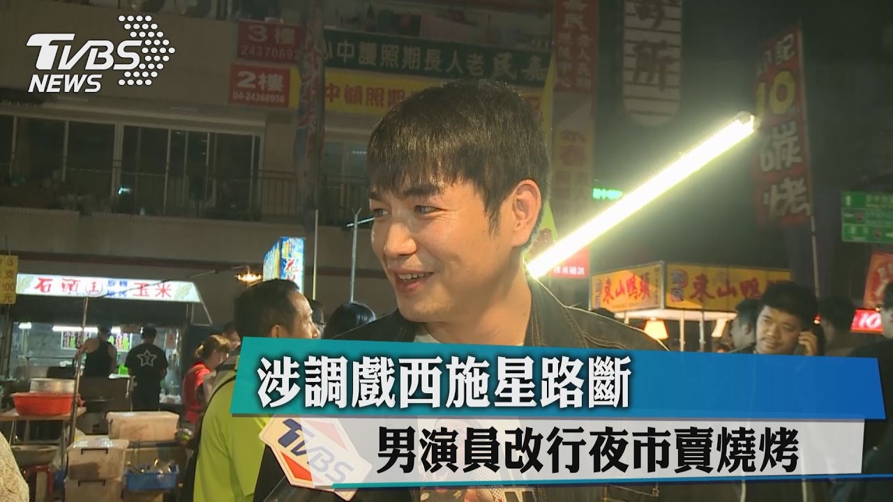 涉調戲西施星路斷 男演員改行夜市賣燒烤