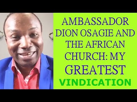 78/79. 2017-10-07: AMBASSADOR DION OSAGIE AND THE AFRICAN CHURCH: MY GREATEST VINDICATION