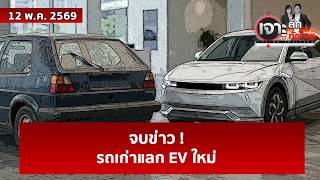 จบข่าว ! รถเก่าแลก EV ใหม่ | เจาะลึกทั่วไทย | 12 พ.ค. 69