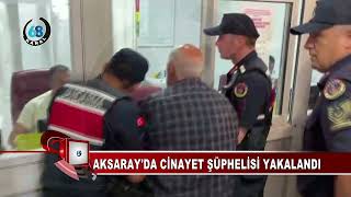 AKSARAY'DA CİNAYET ŞÜPHELİSİ YAKALANDI