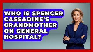 Who Is Spencer Cassadine's Grandmother On General Hospital - Soap Opera Insider