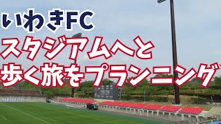 攻略！　いわきFCのスタジアムへと歩く旅をプランニング