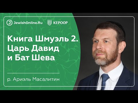 Книга Шмуэль 2. Царь Давид и Бат Шева | Что такое Тора? | рав Ариэль Масалитин