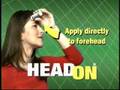 HEADON!  Apply directly to the forehead!