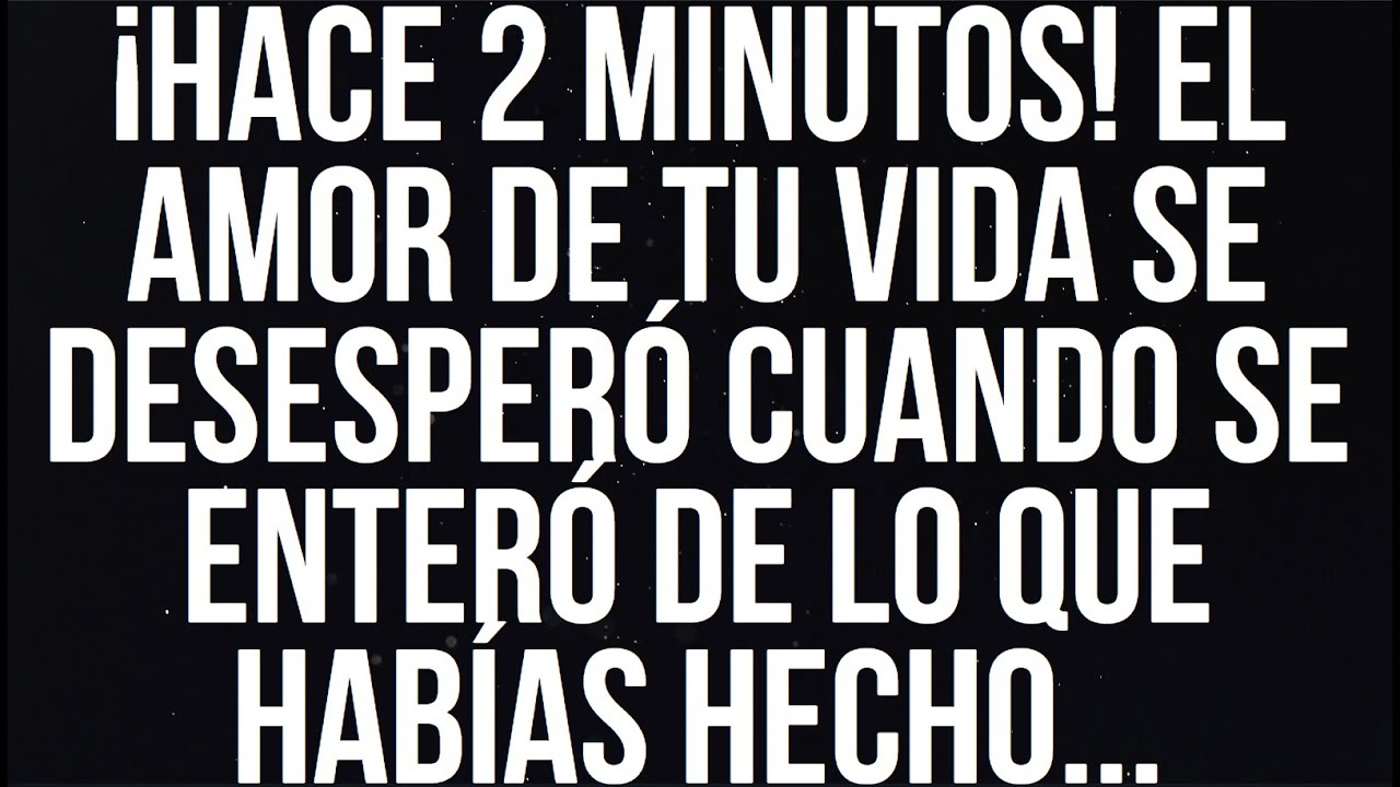 ¡HACE 2 MINUTOS! EL AMOR DE TU VIDA SE DESESPERÓ CUANDO SE ENTERÓ DE LO QUE HABÍAS HECHO...