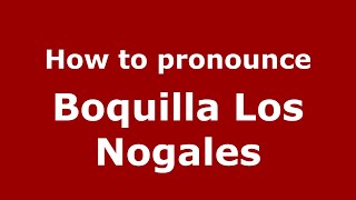 How to pronounce Boquilla Los Nogales