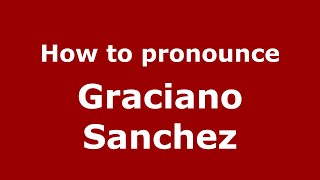 How to pronounce Graciano Sanchez