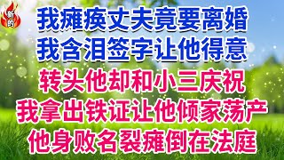 我瘫痪丈夫竟要离婚，我含泪签字让他得意，转头他却和小三庆祝，我拿出铁证让他倾家荡产，他身败名裂瘫倒在法庭！#人生故事 #情感故事 #深夜淺談 #伦理故事 #婆媳故事 #人生哲學