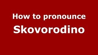 How to pronounce Skovorodino