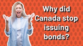 Why did Canada stop issuing bonds?