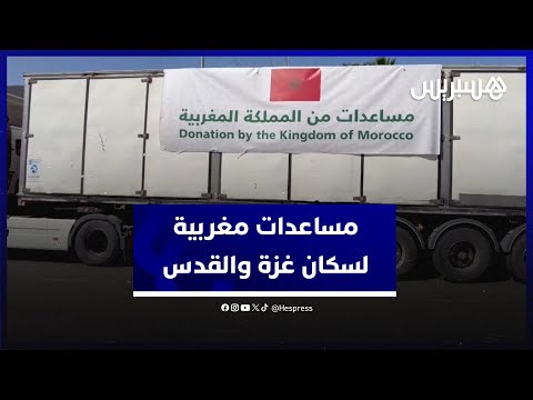 بتعليمات من الملك محمد السادس .. مساعدات إنسانية مغربية عن طريق البر لسكان غزة والقدس