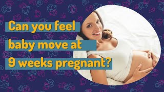 Can You Feel Baby Move at 9 Weeks? What You Can Expect at 9 Weeks