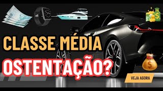 POR QUE A CLASSE MÉDIA QUER MOSTRAR MAIS DO QUE TEM?
