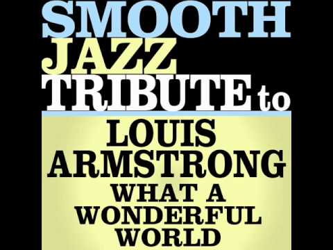 What A Wonderful World - Louis Armstrong Smooth Jazz Tribute