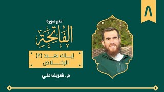 صورة ٨- إياك نعبد (٢) -الإخلاص- تدبر سورة الفاتحة - شريف علي