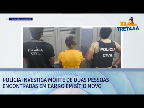 Polícia investiga morte de duas pessoas encontradas em carro em Sítio Novo | DEU TRETA