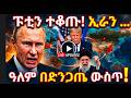 ፑቲን ተቆጡ ኢራን ዓለም በድንጋጤ ውስጥ