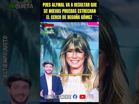 NUEVAS PRUEBAS EN LA INVESTIGACIÓN CONTRA BEGOÑA GÓMEZ ESTRECHAN EL CERCO!