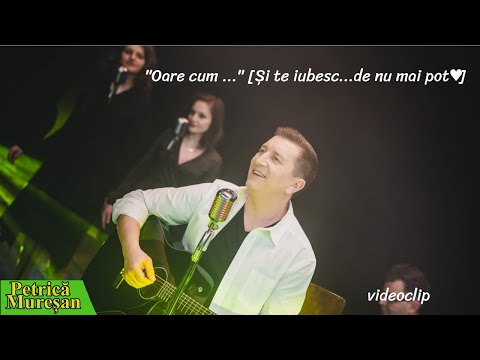 Petrică Mureșan - "Oare cum ..." [Și te iubesc...de nu mai pot♥️]