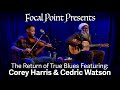 Focal Point Presents  The Return of True Blues - Corey Harris & Cedric Watson January 20 2024
