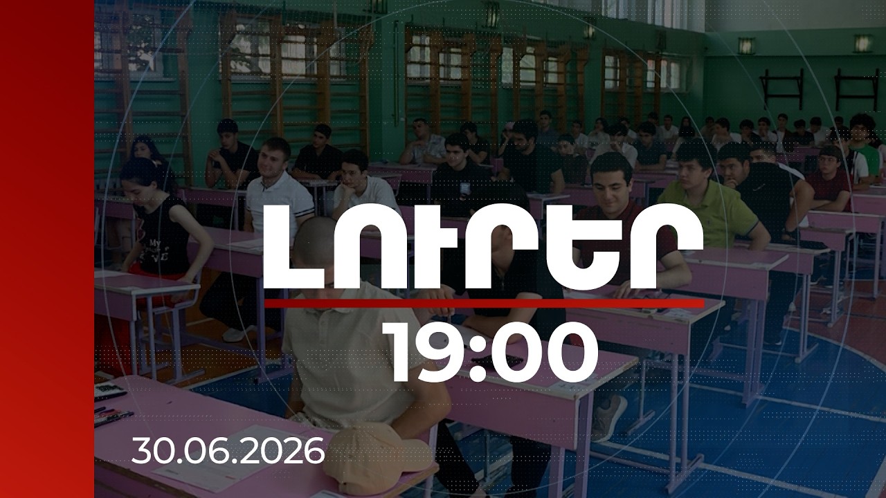 Լուրեր 19:00 | Լարվածություն ու մեծ սպասումներ․ միասնական քննությունների վերջին օրն էր | 30.06.2026