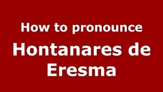 How to pronounce Hontanares De Eresma