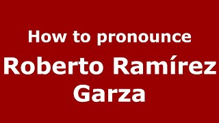 How to pronounce Roberto Ramírez Garza