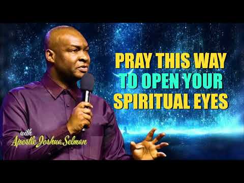 PRAY THIS WAY TO OPEN YOUR SPIRITUAL EYES - APOSTLE JOSHUA SELMAN