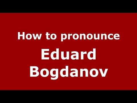 How to pronounce Eduard Bogdanov (Russian/Russia)  - PronounceNames.com