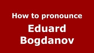 How to pronounce Eduard Bogdanov