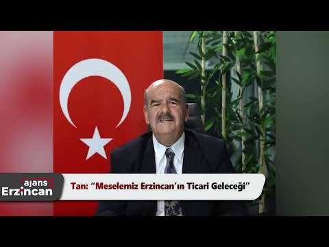Tan: “Meselemiz Erzincan’ın Ticari Geleceği”