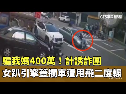 騙我媽400萬！計誘詐團　女趴引擎蓋攔車遭甩飛二度輾