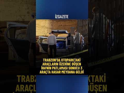 Trabzon'da otoparktaki araçların üzerine düşen İHA'nın patlaması sonucu 3 araçta hasar meydana geldi