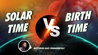 Solar Time VS Birth Time: Does It Matter? | Mastering BaZi Fundamental