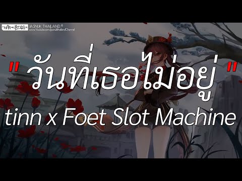 วันที่เธอไม่อยู่ - tinn x Foet Slot Machine | เศษ,จากคนรัก,เกือบจะลืม (เนื้อเพลง)