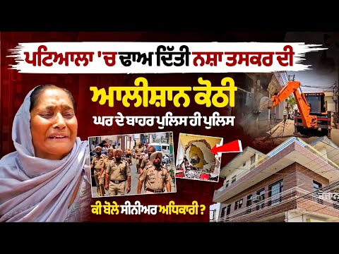 Patiala 'ਚ ਢਾਅ ਦਿੱਤੀ drug smuggler ਦੀ ਆਲੀਸ਼ਾਨ ਕੋਠੀ, ਘਰ ਦੇ ਬਾਹਰ Police ਹੀ Police