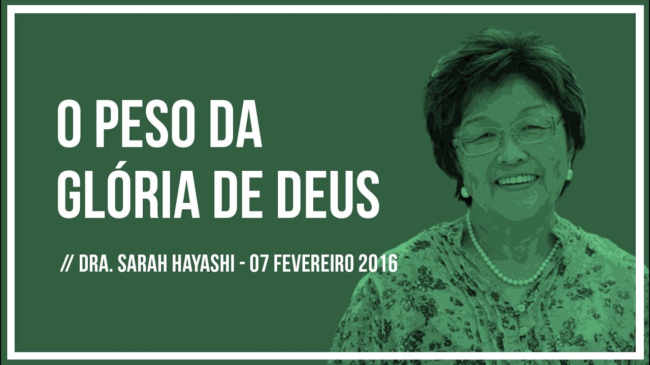 O PESO DA GLÓRIA DE DEUS // Dra. Sarah Hayashi -- 07 Fev 2016