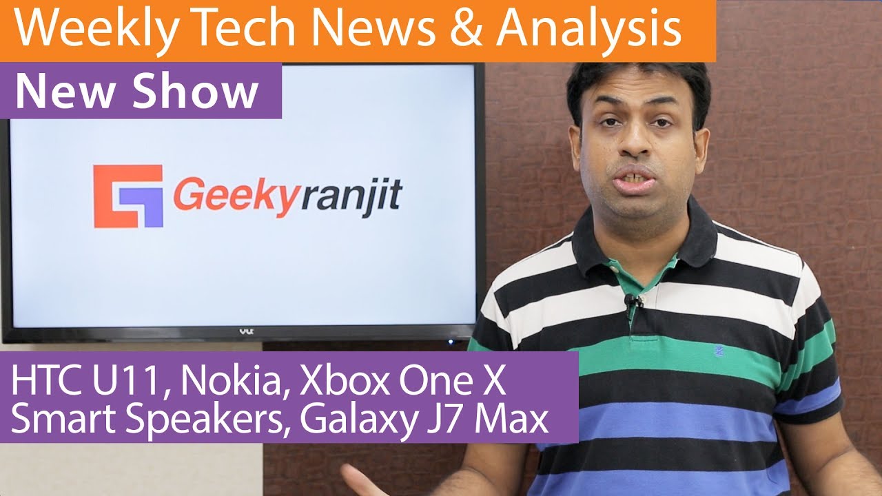 Weekly Tech News & Analysis - HTC U11, Nokia Launch, Smart Speakers, Xbox One & Galaxy J7 Max / Pro