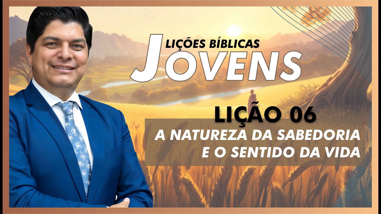 Lição 06. Classe de Jovens. A NATUREZA DA SABEDORIA E O SENTIDO DA VIDA. Pr. Epaminondas Fonseca.