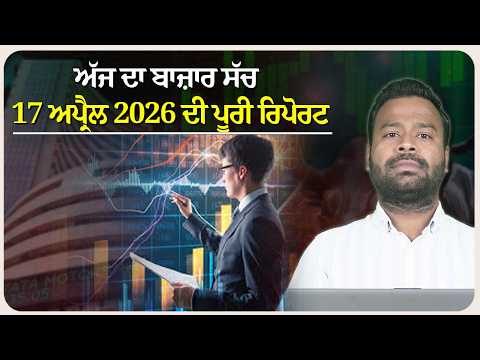 ਅੱਜ ਦਾ ਬਾਜ਼ਾਰ ਸੱਚ | 17 ਅਪ੍ਰੈਲ 2026 ਦੀ ਪੂਰੀ ਰਿਪੋਰਟ
