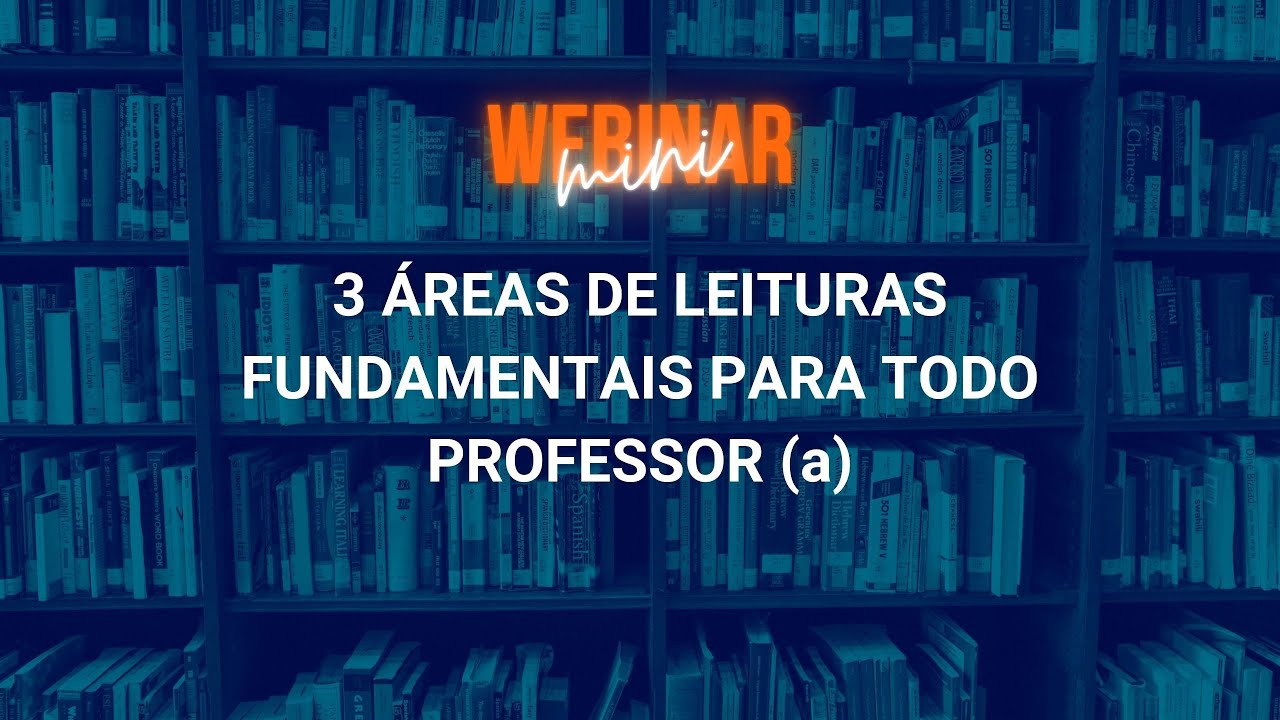MINI WEBINAR - 3 ÁREAS DE LEITURAS FUNDAMENTAIS PARA TODO PROFESSOR (a)