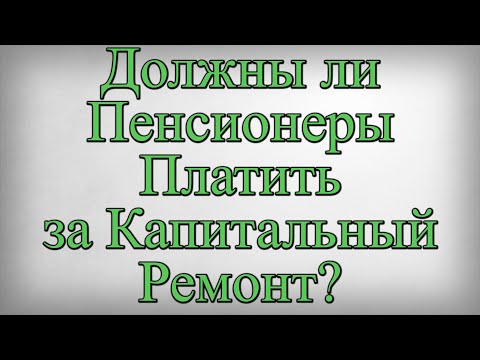 Должны ли Пенсионеры Платить за Капитальный Ремонт