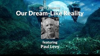 Our Dream-Like Reality: Waking Up to Navigate the Dream of ‘Life’ with Paul Levy