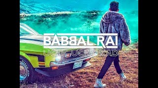 Uche Uche Kad - Babbal Rai - Latest Punjabi Song 2018